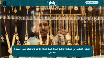 أسعار الذهب في سوريا ترتفع اليوم الثلاثاء 22 يوليو وتأثيرها على السوق المحلي